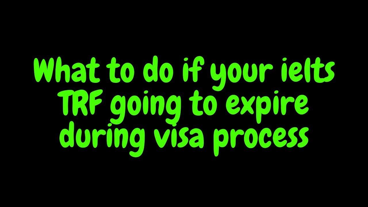 WHAT TO DO IF YOUR IELTS TRF GOING TO EXPIRE DURING VISA PROCESSING 