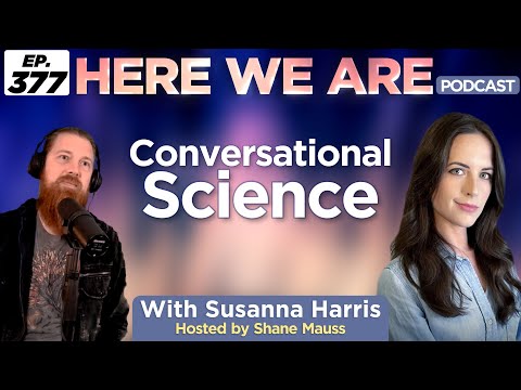 Conversational Science | Here We Are Podcast Ep. 377 w/ Susanna Harris | Hosted by Shane Mauss