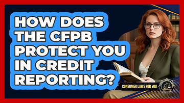 How Does The CFPB Protect You In Credit Reporting? - Consumer Laws For You