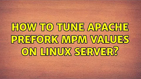 How To Tune Apache prefork mpm values on linux Server?