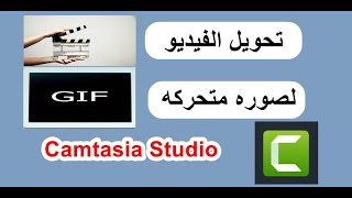 تحويل الفيديو الي صورة متحركة مع برنامج المونتاج كامتاسيا ستوديو Camtasia Studio