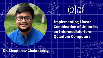 QIQT23 | Dr. Shantanav Chakraborty - Implementing Linear Combination of Unitaries on Intermediate...