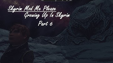 Skyrim Mod Me Please!-Growing Up In Skyrim-Part 6