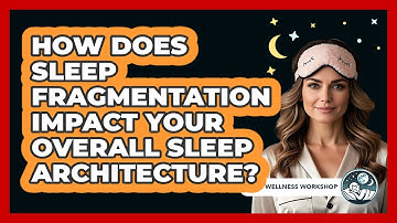 How Does Sleep Fragmentation Impact Your Overall Sleep Architecture? - Sleep Wellness Workshop