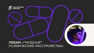 «Модные» психические расстройства / Лебар — Пространство Политика Москва