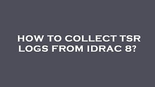 How to collect tsr logs from idrac 8