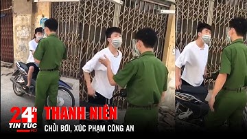 Thanh niên chửi bới, xúc phạm công an, mặc kệ bạn gái can ngăn | TIN TỨC 24H