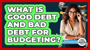 What Is Good Debt And Bad Debt For Budgeting? - Your Guide to Budgeting