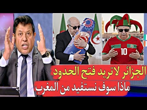إعلامي جزائري لا نريد فتح الحدود مع المغرب ماذا إستفادة الجزائر من المغرب لا شيء