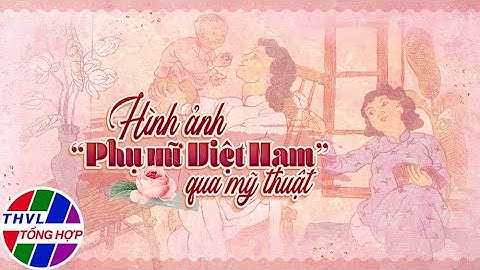 Không gian nghệ thuật: Hình ảnh “Phụ nữ Việt Nam” qua mỹ thuật