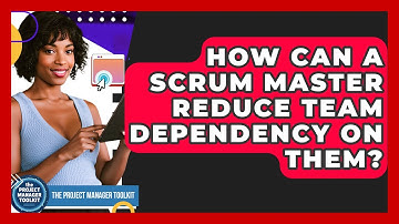 How Can A Scrum Master Reduce Team Dependency On Them? - The Project Manager Toolkit