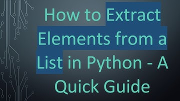 How to Extract Elements from a List in Python - A Quick Guide