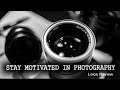 HOW TO STAY MOTIVATED IN YOUR PHOTOGRAPHY - PHOTOGRAPHY TUTORIAL