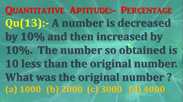 Q13 | A number is decreased by 10% and then increased by 10%.The no. so Obtained is 10 less Than Ori