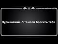 Нурминский - Что если бросить тебя ( текст песни )