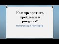 Лекция 56. Как превратить проблемы в ресурсы?