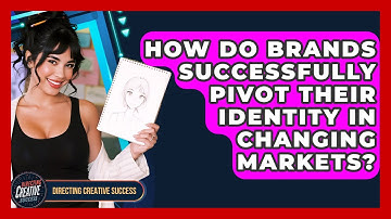 How Do Brands Successfully Pivot Their Identity In Changing Markets? - Directing Creative Success