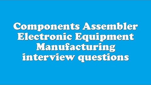 Components Assembler Electronic Equipment Manufacturing interview questions