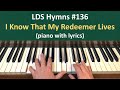 (#136) I Know That My Redeemer Lives (LDS Hymns - piano with lyrics)