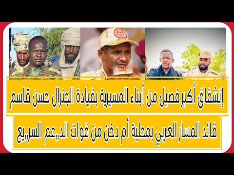 إنشقاق أكبر فصيل من المسيرية بقيادة الجنرال حسن قاسم قائد المسار العربي بمحلية أم دخن من قوات الدعم
