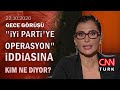 Özdağ neden FETÖ'cülükle suçladı? İYİ Parti'ye kim, neden operasyon yapsın? - Gece Görüşü 22.10.2020