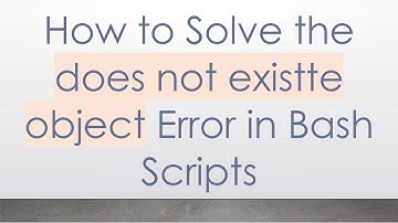 How to Solve the does not existte object Error in Bash Scripts