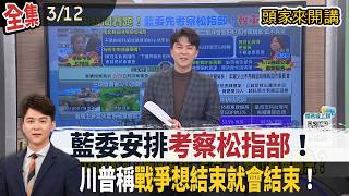 【#頭家來開講】Live直播2026.03.12 本末倒置！軍購案還未審！馬文君安排考察松指部！卓揆看球遭猛攻！謝長廷：拿不出證據又不願付代價！伊朗戰將'很快'結束！川普：我想結束時就會結束！