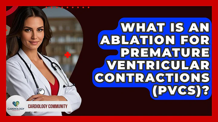 What Is An Ablation For Premature Ventricular Contractions (PVCs)? - Cardiology Community