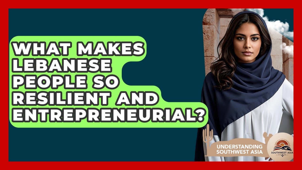 What Makes Lebanese People So Resilient And Entrepreneurial? - Understanding Southwest Asia