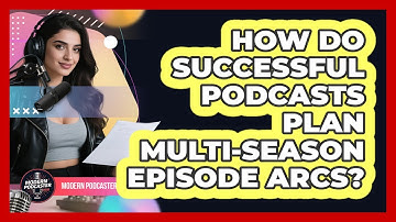 How Do Successful Podcasts Plan Multi-season Episode Arcs? - Modern Podcaster Hub