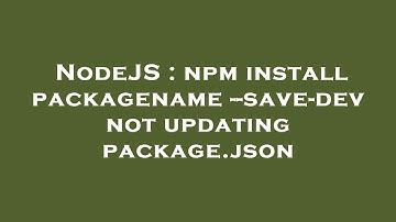 NodeJS : npm install packagename --save-dev not updating package.json