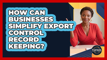How Can Businesses Simplify Export Control Record Keeping? - Business Law Pros