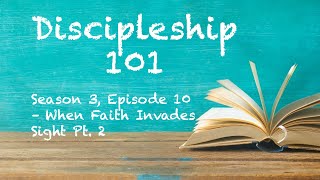 Discipleship 101 (Season 3, Episode 10) - When Faith Invades Sight Pt. 2