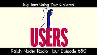 Big Tech Using Your Children - Ralph Nader Radio Hour Episode 650