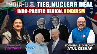 EP-141 | India-U.S Ties, Indo-Pacific Region, Nuclear Deal, Hinduism with Atul Keshap