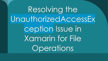 Resolving the UnauthorizedAccessException Issue in Xamarin for File Operations