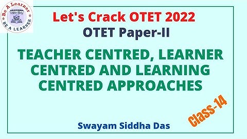 OTET Paper-II 2022/Teacher Centred, Learner Centred and Learning Centred Approaches/ Be a Learner/