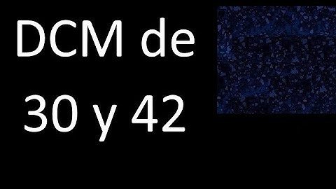 DCM de 30 y 42 . Divisor comun mayor . DCM(30 , 42) , procedimiento