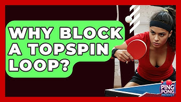 Why Block A Topspin Loop? - Ping Pong Prodigy