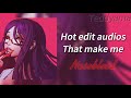 hot edit audios that make me nosebleed