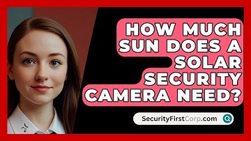 How Much Sun Does A Solar Security Camera Need? - SecurityFirstCorp.com