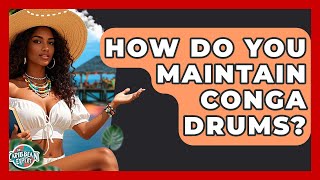 How Do You Maintain Conga Drums? - The Caribbean Expert