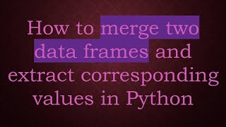 How to merge two data frames and extract corresponding values in Python