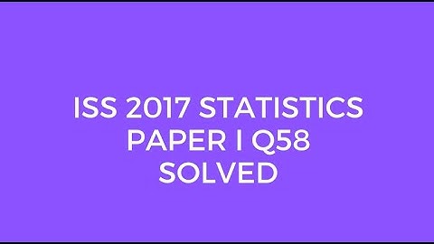 Indian Statistical Service (ISS) 2017 Statistics Paper I Set A Q58 Solved