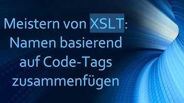 Meistern von XSLT: Namen basierend auf Code-Tags zusammenfügen
