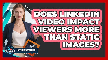 Does LinkedIn Video Impact Viewers More Than Static Images? - Get Linked Together