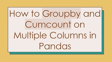 How to Groupby and Cumcount on Multiple Columns in Pandas