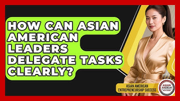How Can Asian American Leaders Delegate Tasks Clearly? - Asian American Entrepreneurship Success