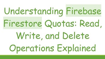 Understanding Firebase Firestore Quotas: Read, Write, and Delete Operations Explained