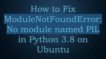 How to Fix ModuleNotFoundError: No module named PIL in Python 3.8 on Ubuntu